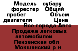  › Модель ­ субару форестер › Общий пробег ­ 70 000 › Объем двигателя ­ 1 500 › Цена ­ 800 000 - Все города Авто » Продажа легковых автомобилей   . Пензенская обл.,Мокшанский р-н